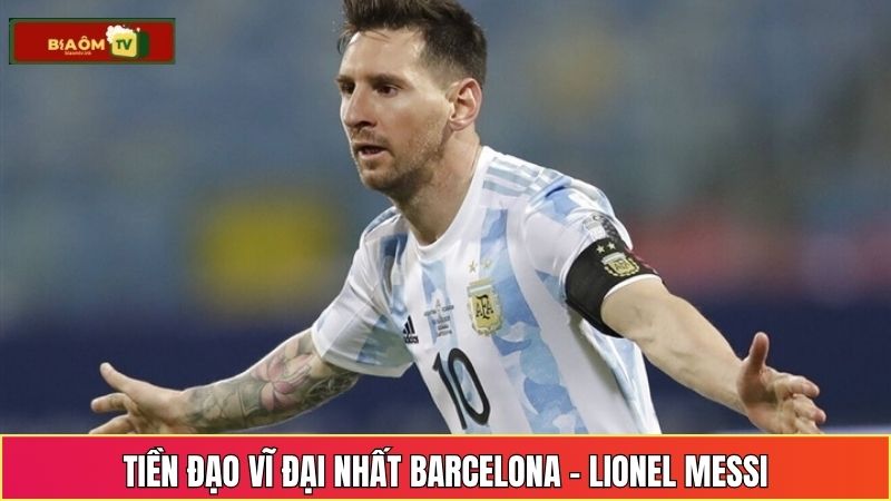 Tiền đạo vĩ đại nhất Barcelona - Lionel Messi