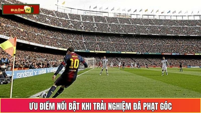 Ưu điểm nổi bật khi trải nghiệm đá phạt góc